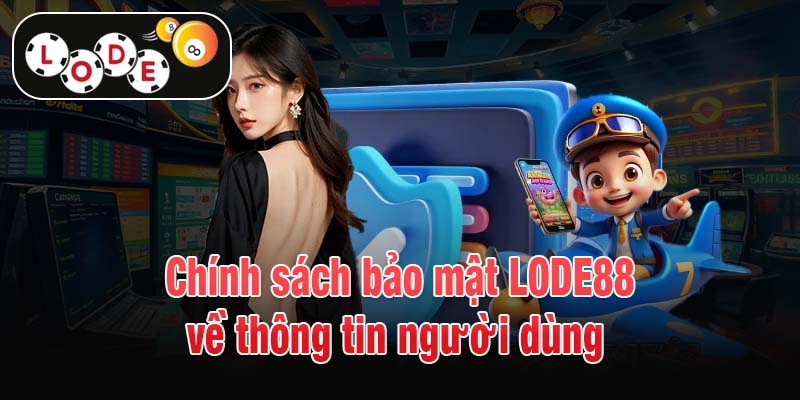 Chính sách bảo mật LODE88 về thông tin người dùng